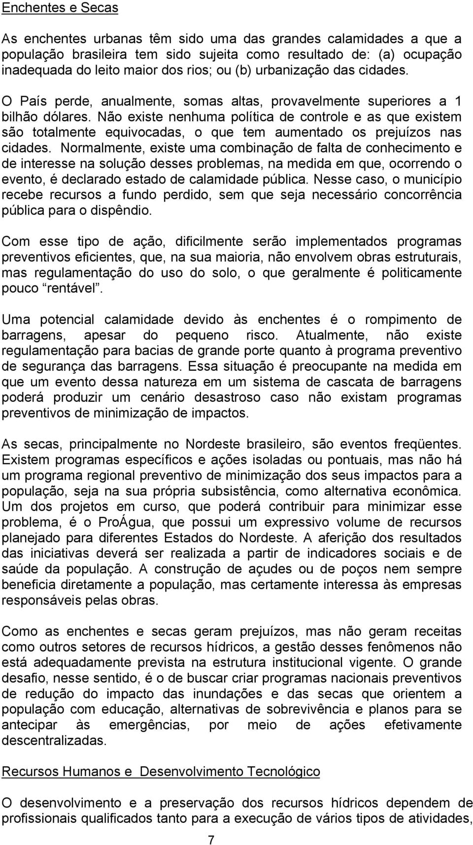 Não existe nenhuma política de controle e as que existem são totalmente equivocadas, o que tem aumentado os prejuízos nas cidades.