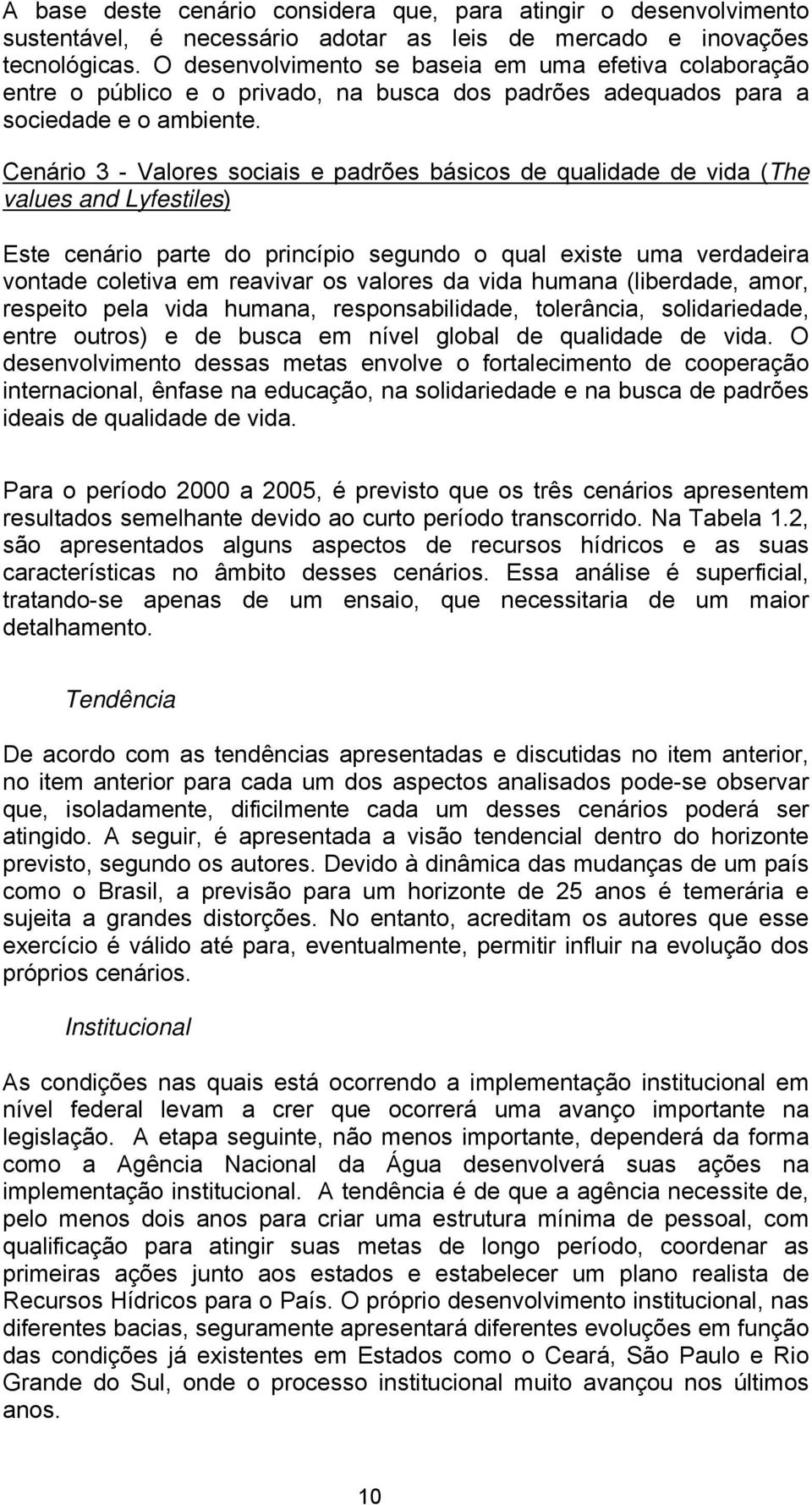 Cenário 3 - Valores sociais e padrões básicos de qualidade de vida (The values and Lyfestiles) Este cenário parte do princípio segundo o qual existe uma verdadeira vontade coletiva em reavivar os