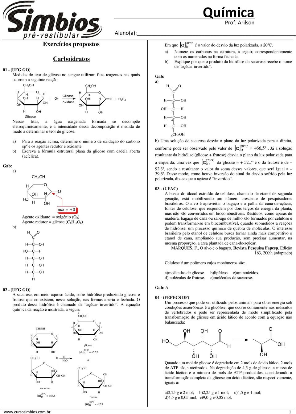 Para a reação acima determine o número de oxidação do carbono sp 2 e os agentes redutor e oxidante. Escreva a fórmula estrutural plana da glicose com cadeia aberta (acíclic.