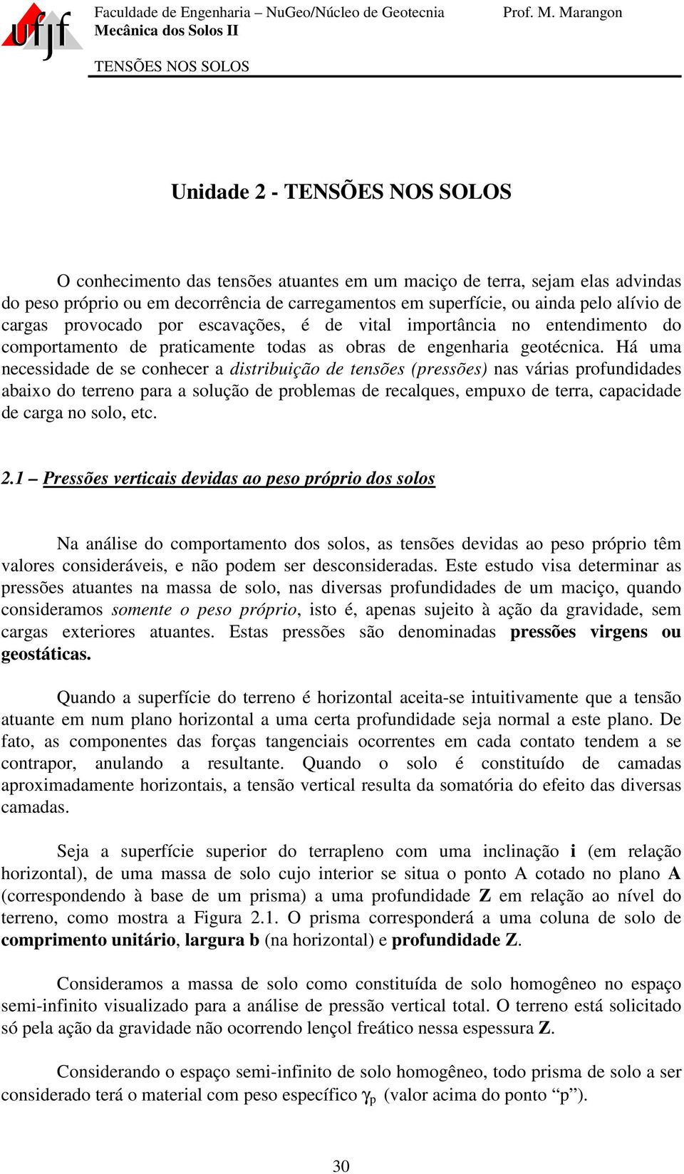 Há uma necessidade de se conhecer a distribuição de tensões (pressões) nas várias profundidades abaixo do terreno para a solução de problemas de recalques, empuxo de terra, capacidade de carga no