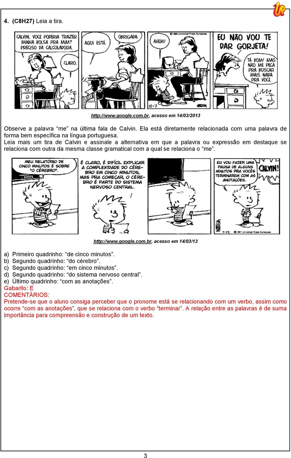 Leia mais um tira de Calvin e assinale a alternativa em que a palavra ou expressão em destaque se relaciona com outra da mesma classe gramatical com a qual se relaciona o me. http://www.google.com.br, acesso em 14/03/13 a) Primeiro quadrinho: de cinco minutos.