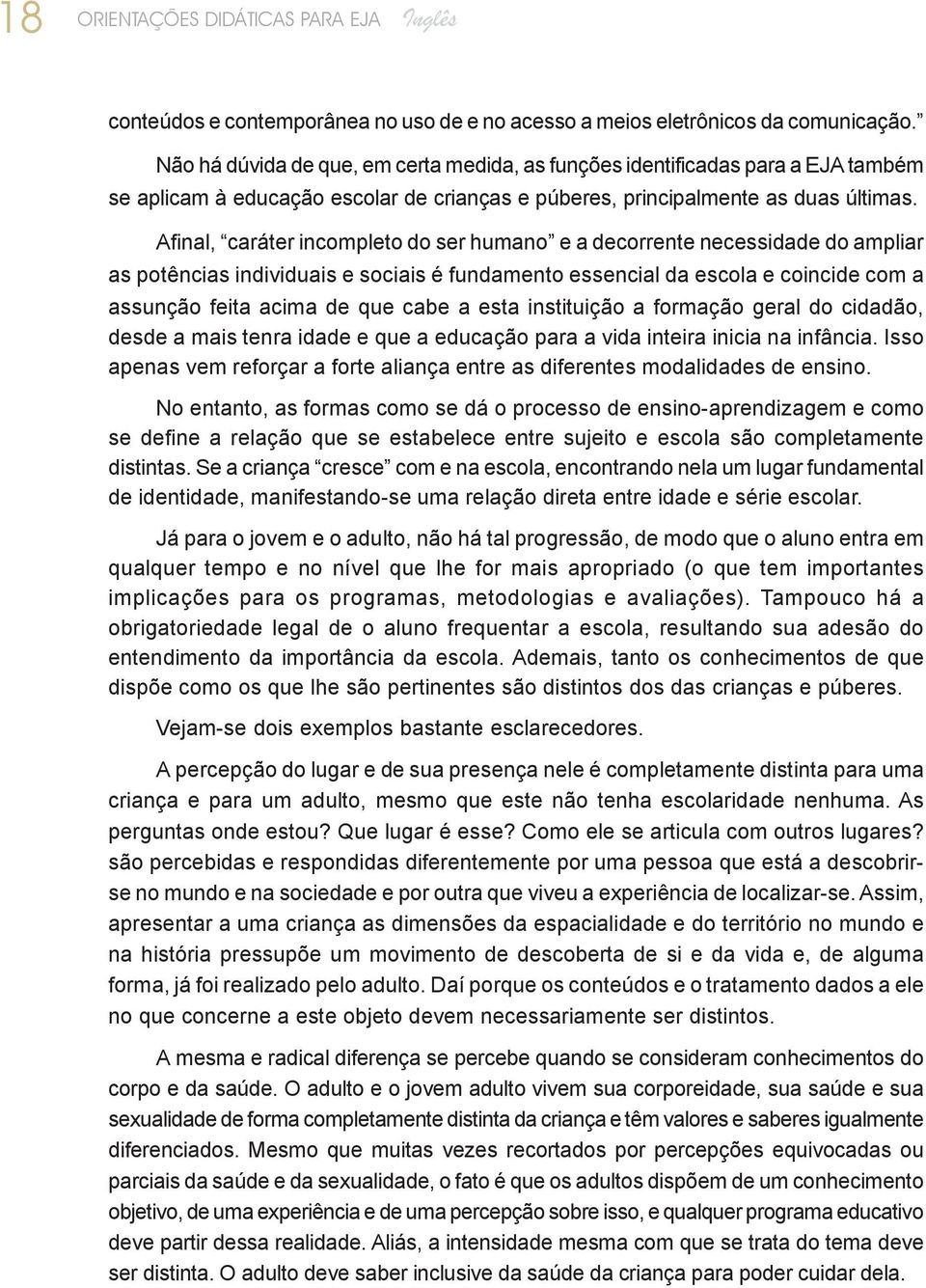 Afinal, caráter incompleto do ser humano e a decorrente necessidade do ampliar as potências individuais e sociais é fundamento essencial da escola e coincide com a assunção feita acima de que cabe a