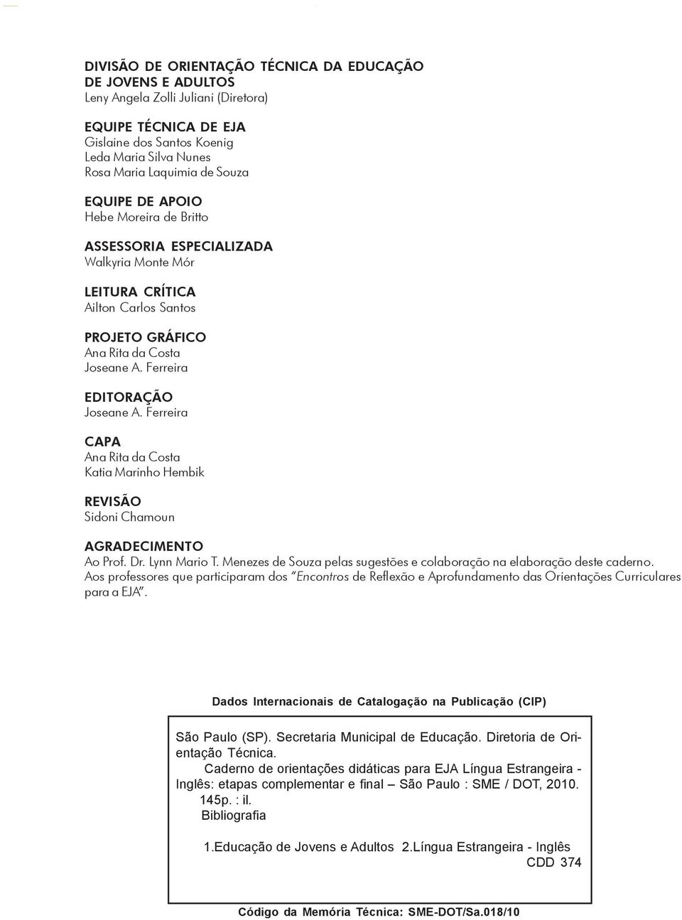 Joseane A. Ferreira EDITORAÇÃO Joseane A. Ferreira CAPA Ana Rita da Costa Katia Marinho Hembik REVISÃO Sidoni Chamoun AGRADECIMENTO Ao Prof. Dr. Lynn Mario T.