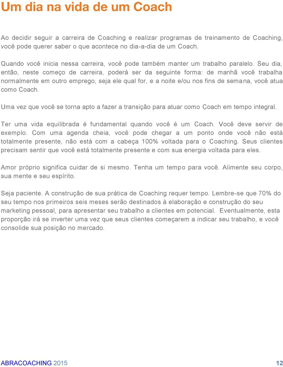 Seu dia, então, neste começo de carreira, poderá ser da seguinte forma: de manhã você trabalha normalmente em outro emprego, seja ele qual for, e a noite e/ou nos fins de semana, você atua como Coach.