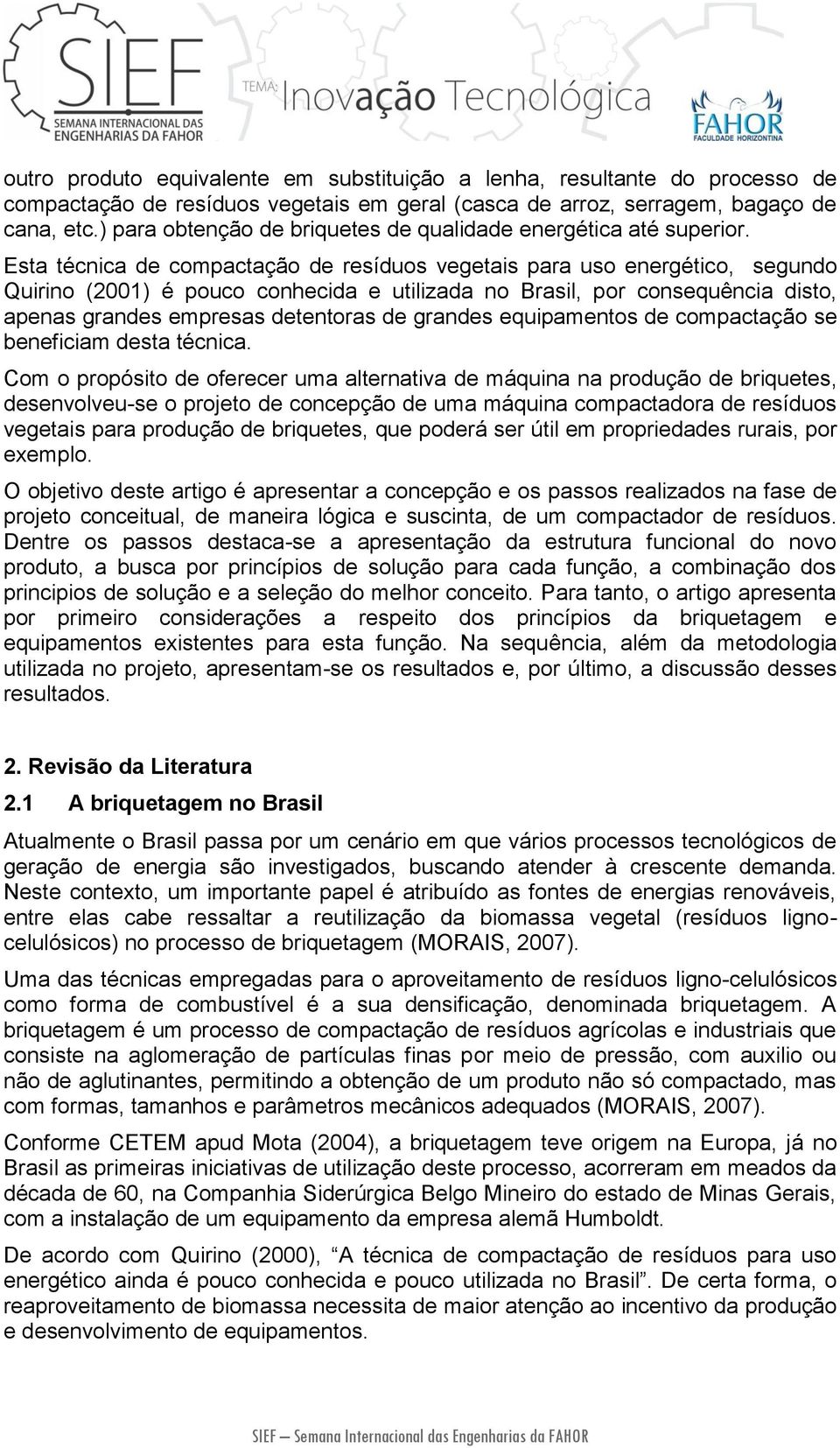 Esta técnica de compactação de resíduos vegetais para uso energético, segundo Quirino (2001) é pouco conhecida e utilizada no Brasil, por consequência disto, apenas grandes empresas detentoras de