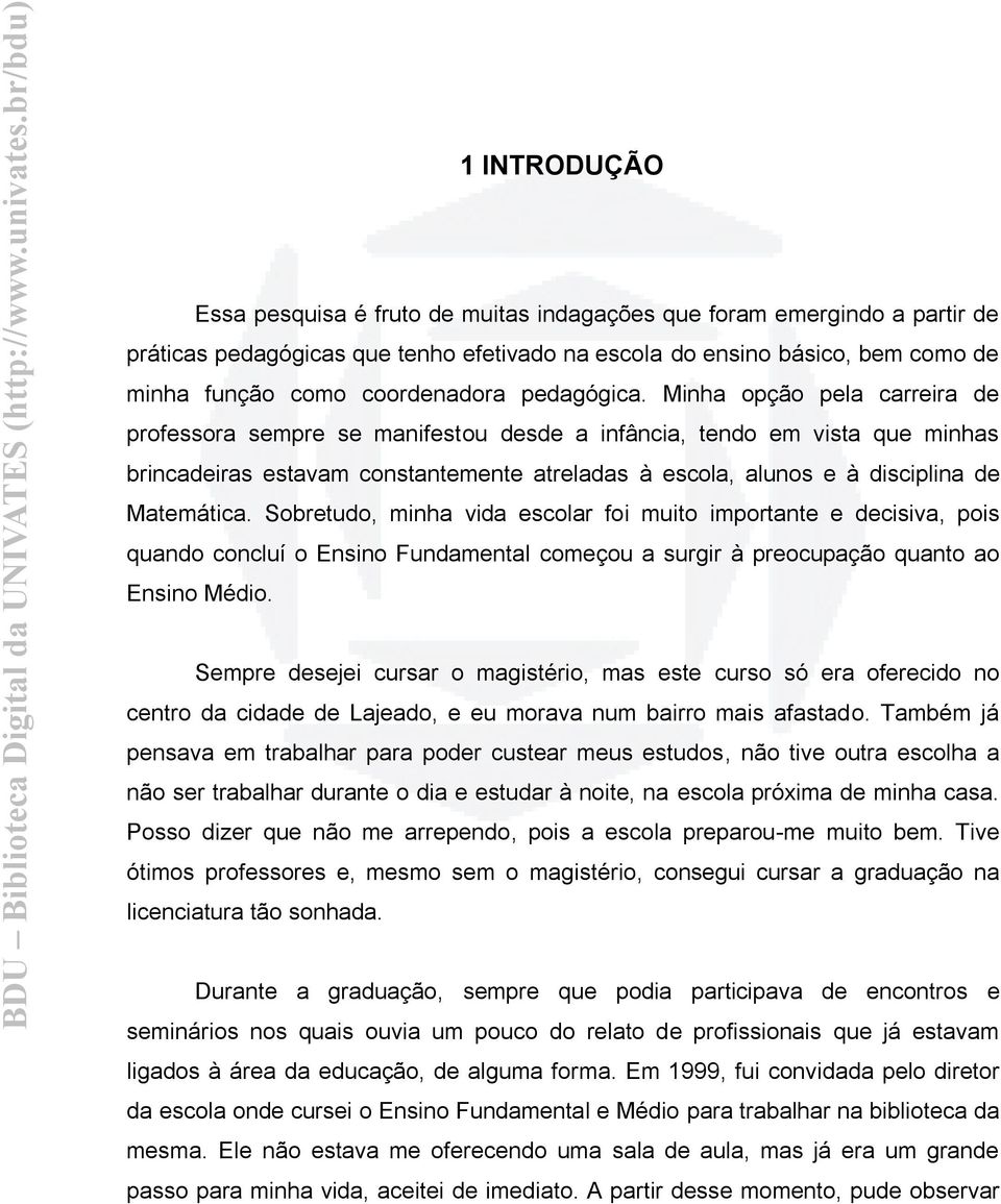 Minha opção pela carreira de professora sempre se manifestou desde a infância, tendo em vista que minhas brincadeiras estavam constantemente atreladas à escola, alunos e à disciplina de Matemática.