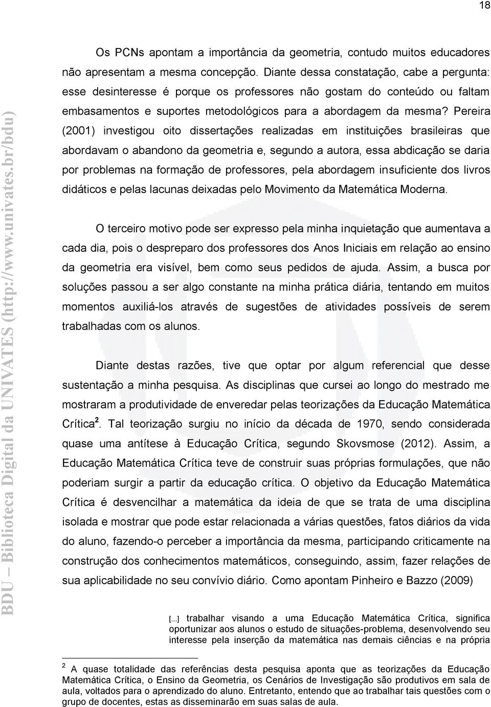Pereira (2001) investigou oito dissertações realizadas em instituições brasileiras que abordavam o abandono da geometria e, segundo a autora, essa abdicação se daria por problemas na formação de