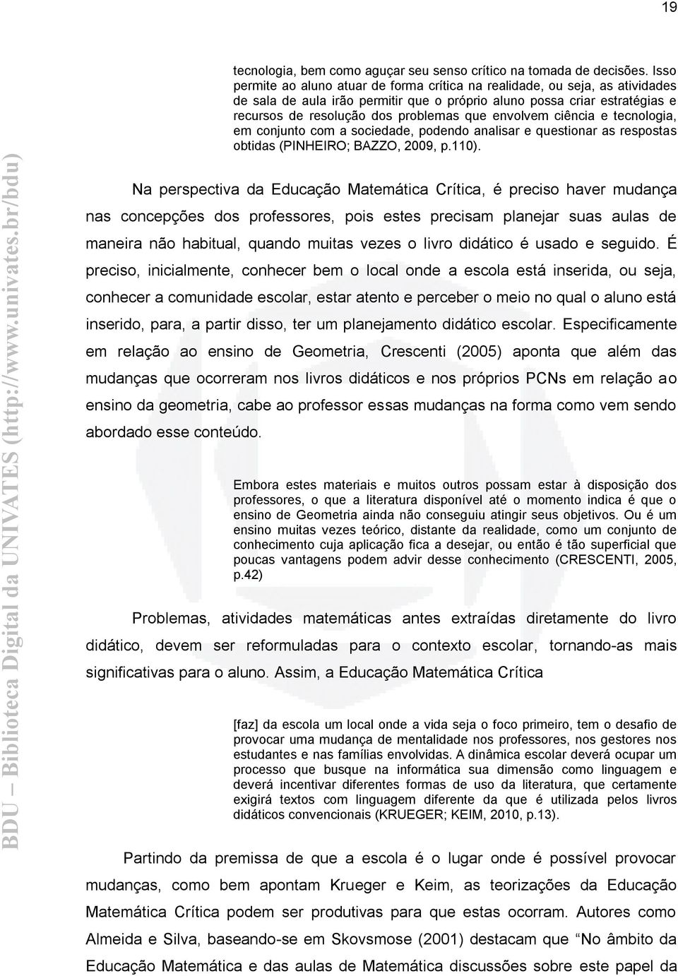 envolvem ciência e tecnologia, em conjunto com a sociedade, podendo analisar e questionar as respostas obtidas (PINHEIRO; BAZZO, 2009, p.110).