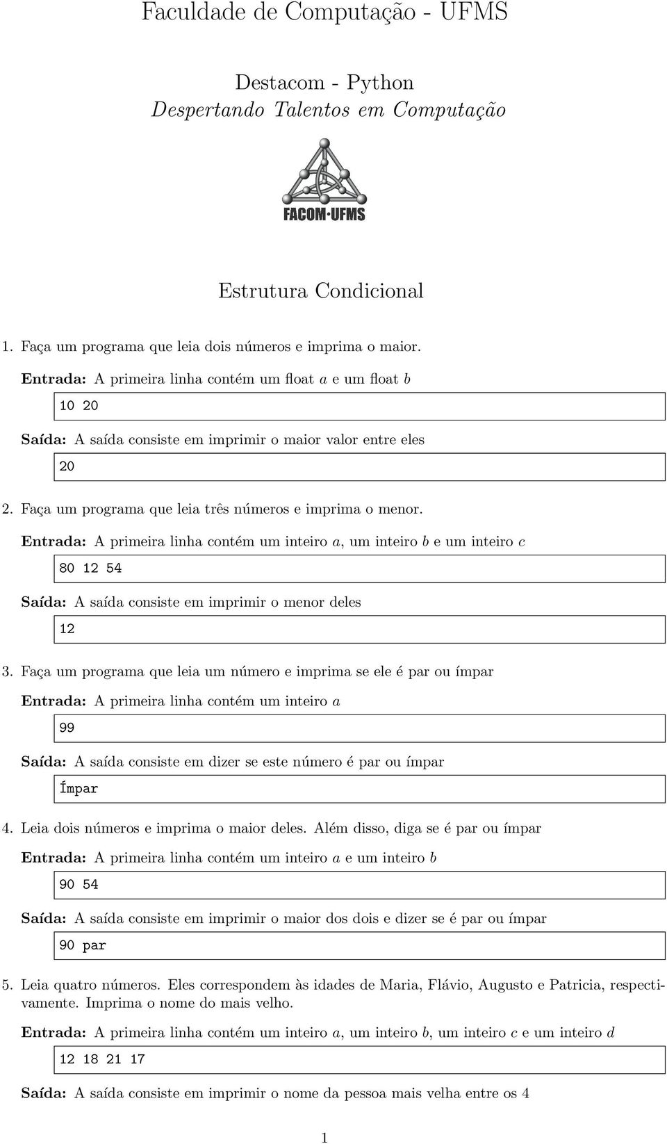 Entrada: A primeira linha contém um inteiro a, um inteiro b e um inteiro c 80 12 54 Saída: A saída consiste em imprimir o menor deles 12 3.