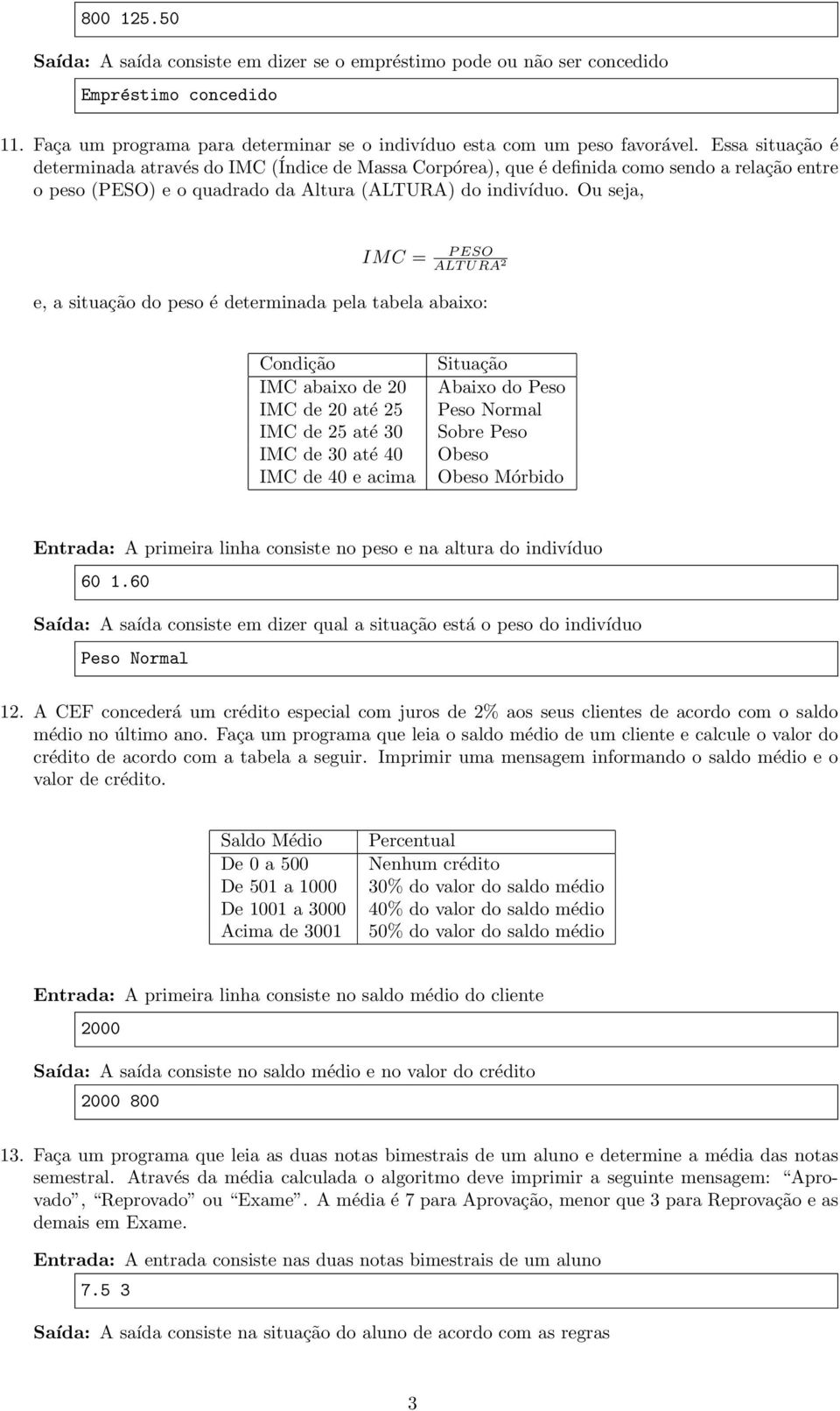 Ou seja, IMC = P ESO ALT URA 2 e, a situação do peso é determinada pela tabela abaixo: Condição IMC abaixo de 20 IMC de 20 até 25 IMC de 25 até 30 IMC de 30 até 40 IMC de 40 e acima Situação Abaixo