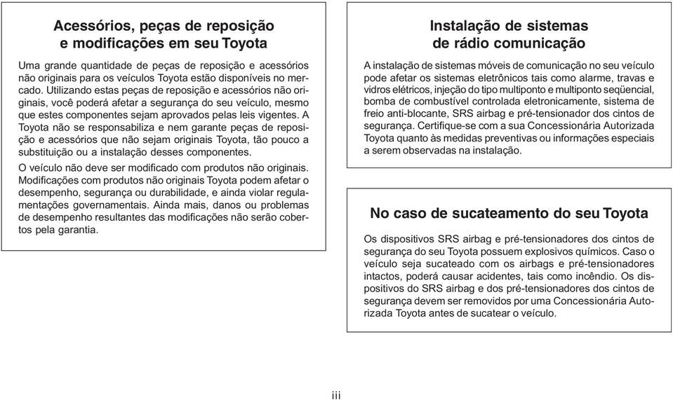 A Toyota não se responsabiliza e nem garante peças de reposição e acessórios que não sejam originais Toyota, tão pouco a substituição ou a instalação desses componentes.