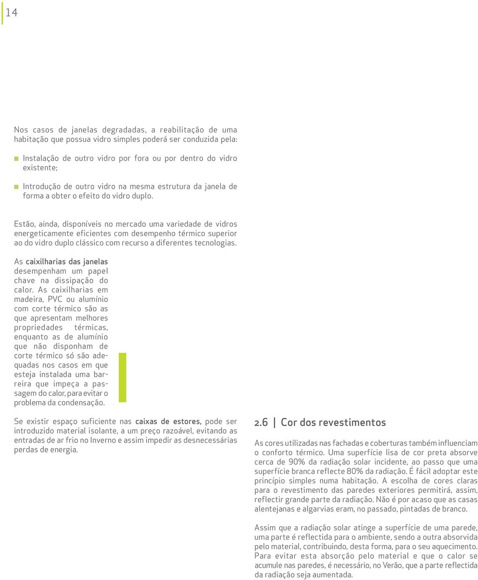 Estão, ainda, disponíveis no mercado uma variedade de vidros energeticamente eficientes com desempenho térmico superior ao do vidro duplo clássico com recurso a diferentes tecnologias.