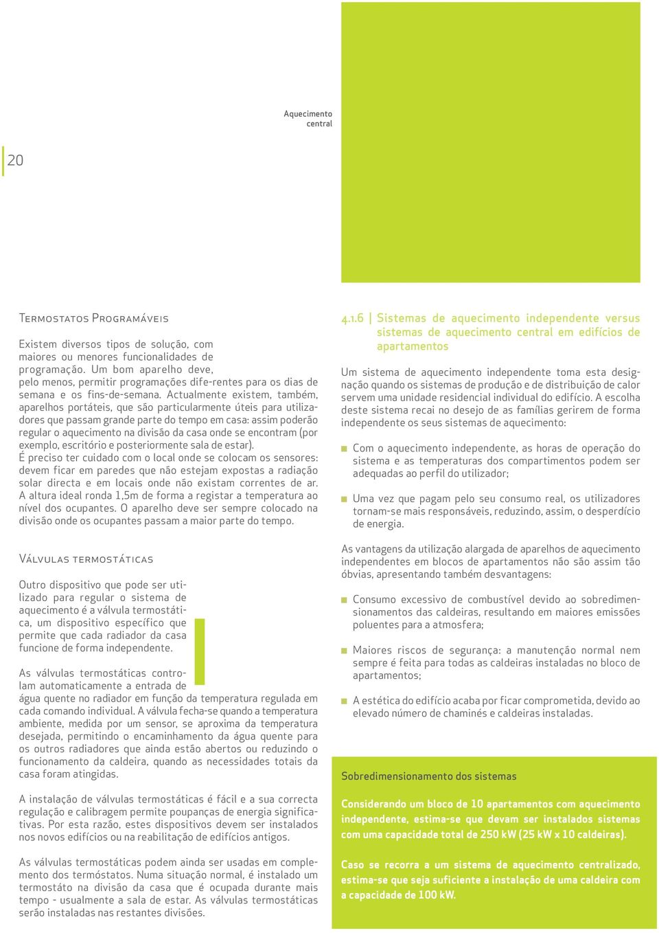 Actualmente existem, também, aparelhos portáteis, que são particularmente úteis para utilizadores que passam grande parte do tempo em casa: assim poderão regular o aquecimento na divisão da casa onde