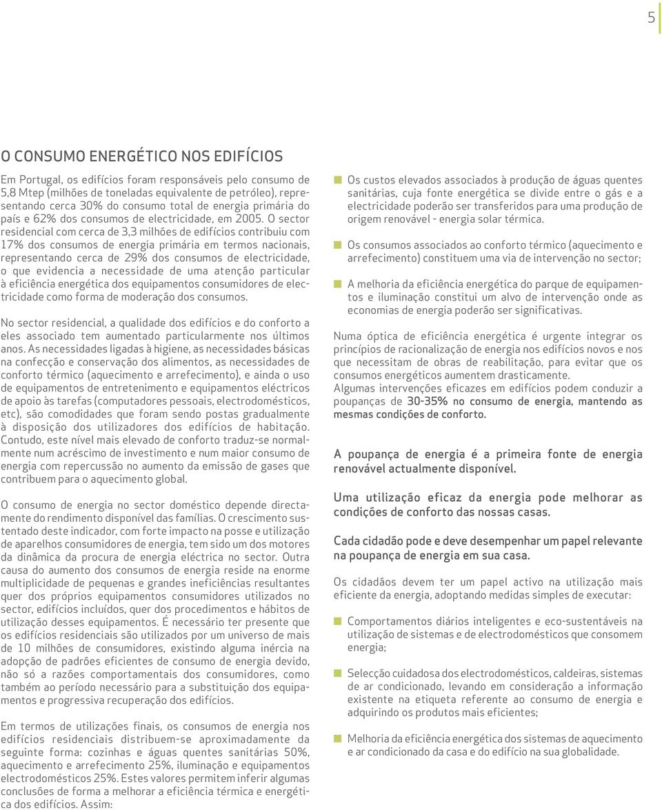 O sector residencial com cerca de 3,3 milhões de edifícios contribuiu com 17% dos consumos de energia primária em termos nacionais, representando cerca de 29% dos consumos de electricidade, o que