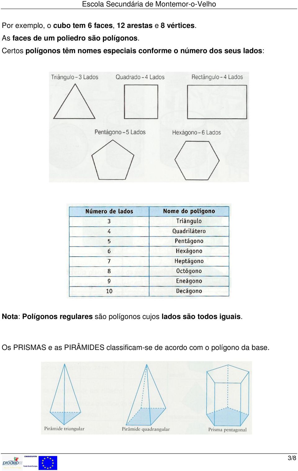 Certos polígonos têm nomes especiais conforme o número dos seus lados: Nota: