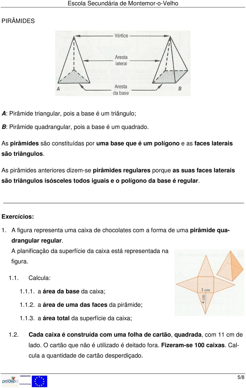 As pirâmides anteriores dizem-se pirâmides regulares porque as suas faces laterais são triângulos isósceles todos iguais e o polígono da base é regular. Exercícios: 1.