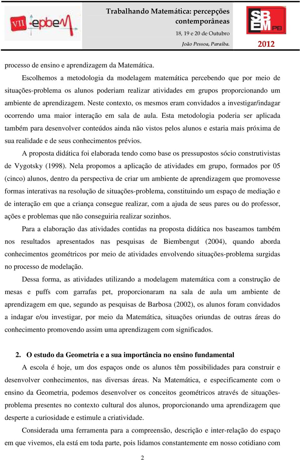 Neste contexto, os mesmos eram convidados a investigar/indagar ocorrendo uma maior interação em sala de aula.