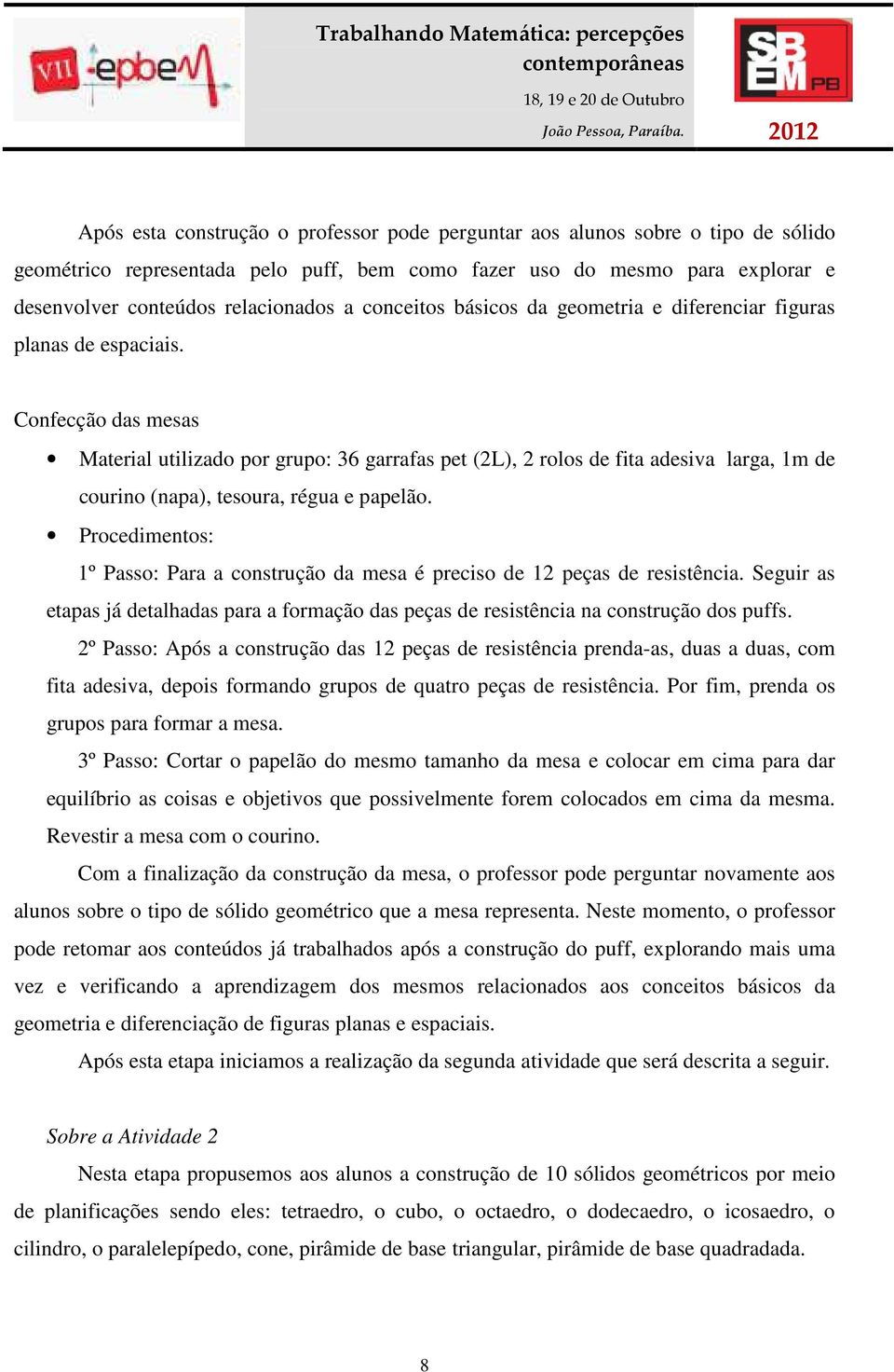 Confecção das mesas Material utilizado por grupo: 36 garrafas pet (2L), 2 rolos de fita adesiva larga, 1m de courino (napa), tesoura, régua e papelão.