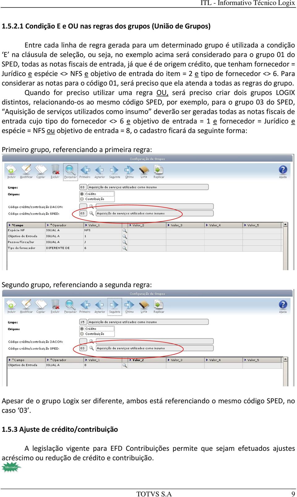 considerado para o grupo 01 do SPED, todas as notas fiscais de entrada, já que é de origem crédito, que tenham fornecedor = Jurídico e espécie <> NFS e objetivo de entrada do item = 2 e tipo de