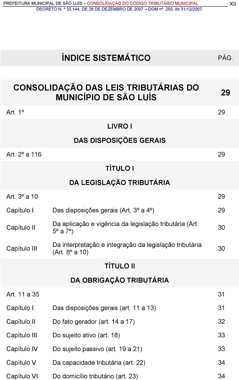 5º a 7º) Da interpretação e integração da legislação tributária (Art. 8º a 10) TÍTULO II DA OBRIGAÇÃO TRIBUTÁRIA 30 30 Art. 11 a 35 31 Capítulo I Das disposições gerais (art.