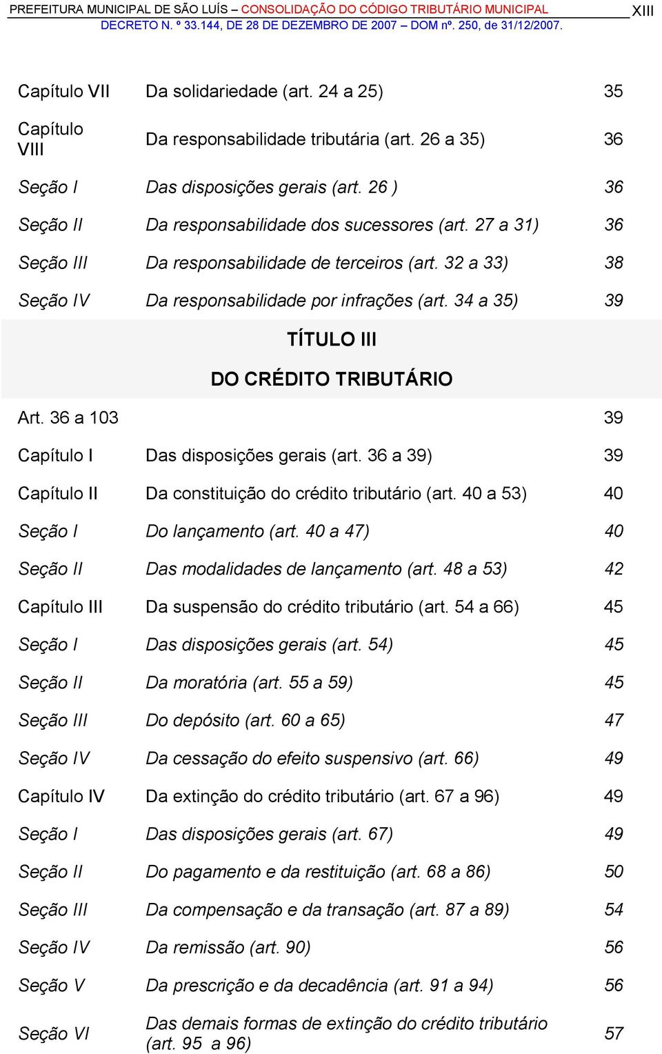 34 a 35) 39 TÍTULO III DO CRÉDITO TRIBUTÁRIO Art. 36 a 103 39 Capítulo I Das disposições gerais (art. 36 a 39) 39 Capítulo II Da constituição do crédito tributário (art.