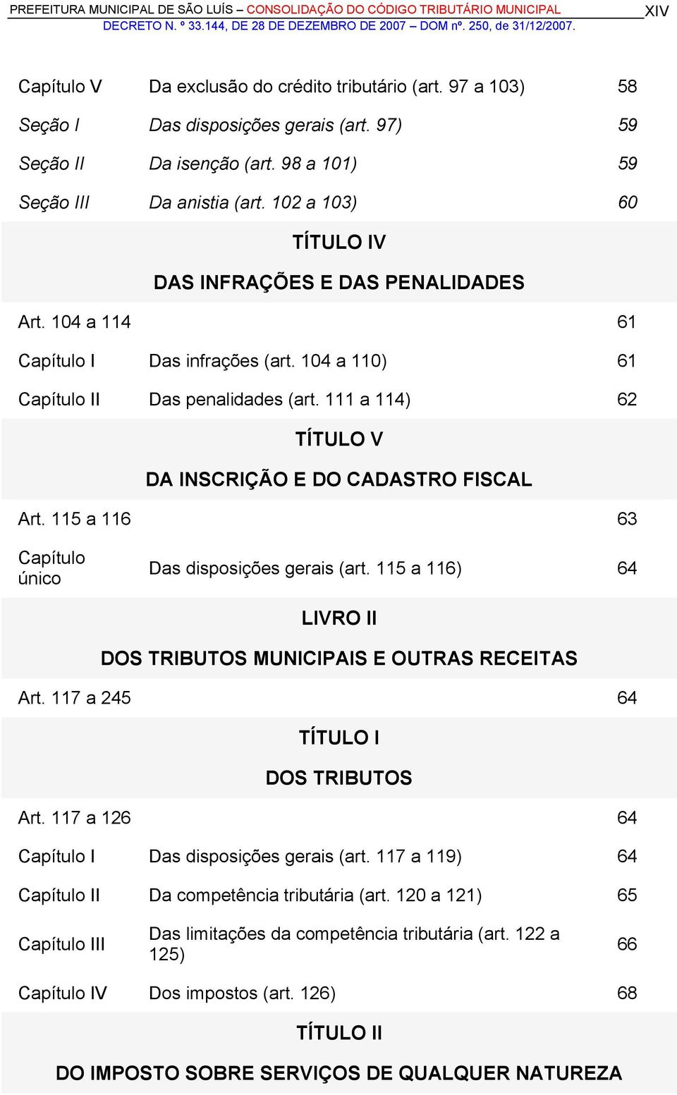 111 a 114) 62 TÍTULO V DA INSCRIÇÃO E DO CADASTRO FISCAL Art. 115 a 116 63 Capítulo único Das disposições gerais (art. 115 a 116) 64 LIVRO II DOS TRIBUTOS MUNICIPAIS E OUTRAS RECEITAS Art.