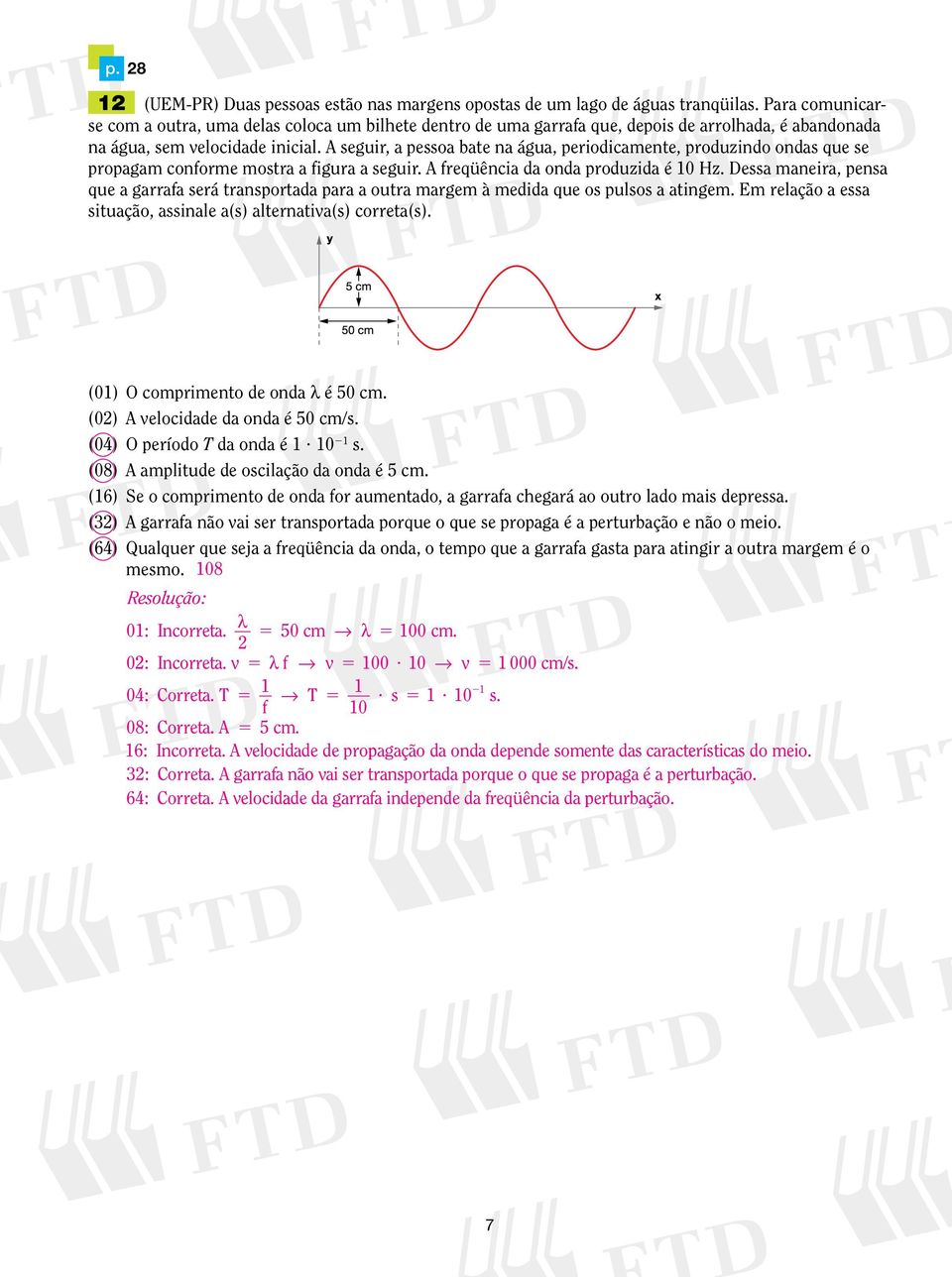 A seguir, a pessoa bate na água, periodicamente, produzindo ondas que se propagam conforme mostra a figura a seguir. A freqüência da onda produzida é 10 Hz.