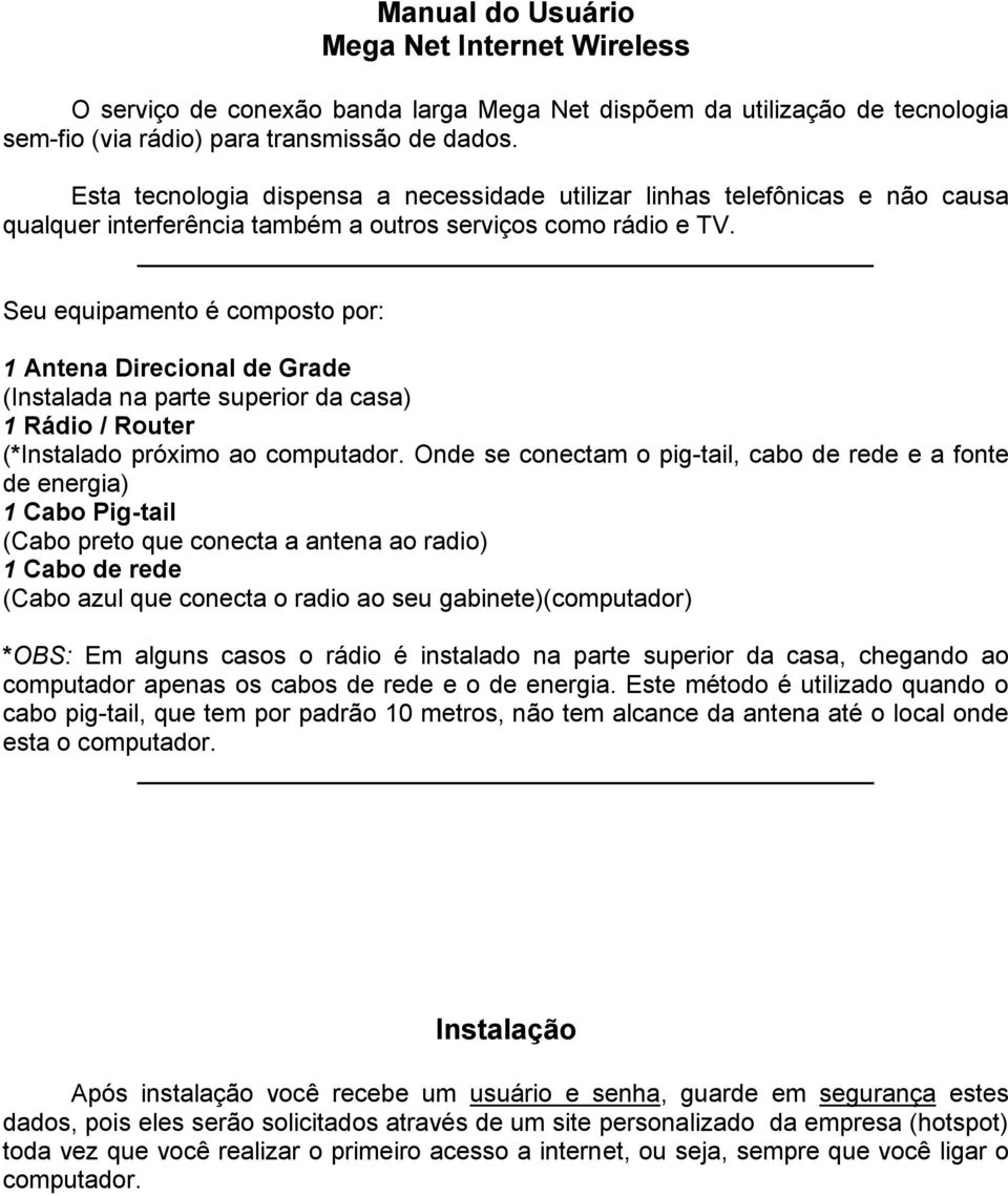 Seu equipamento é composto por: 1 Antena Direcional de Grade (Instalada na parte superior da casa) 1 Rádio / Router (*Instalado próximo ao computador.