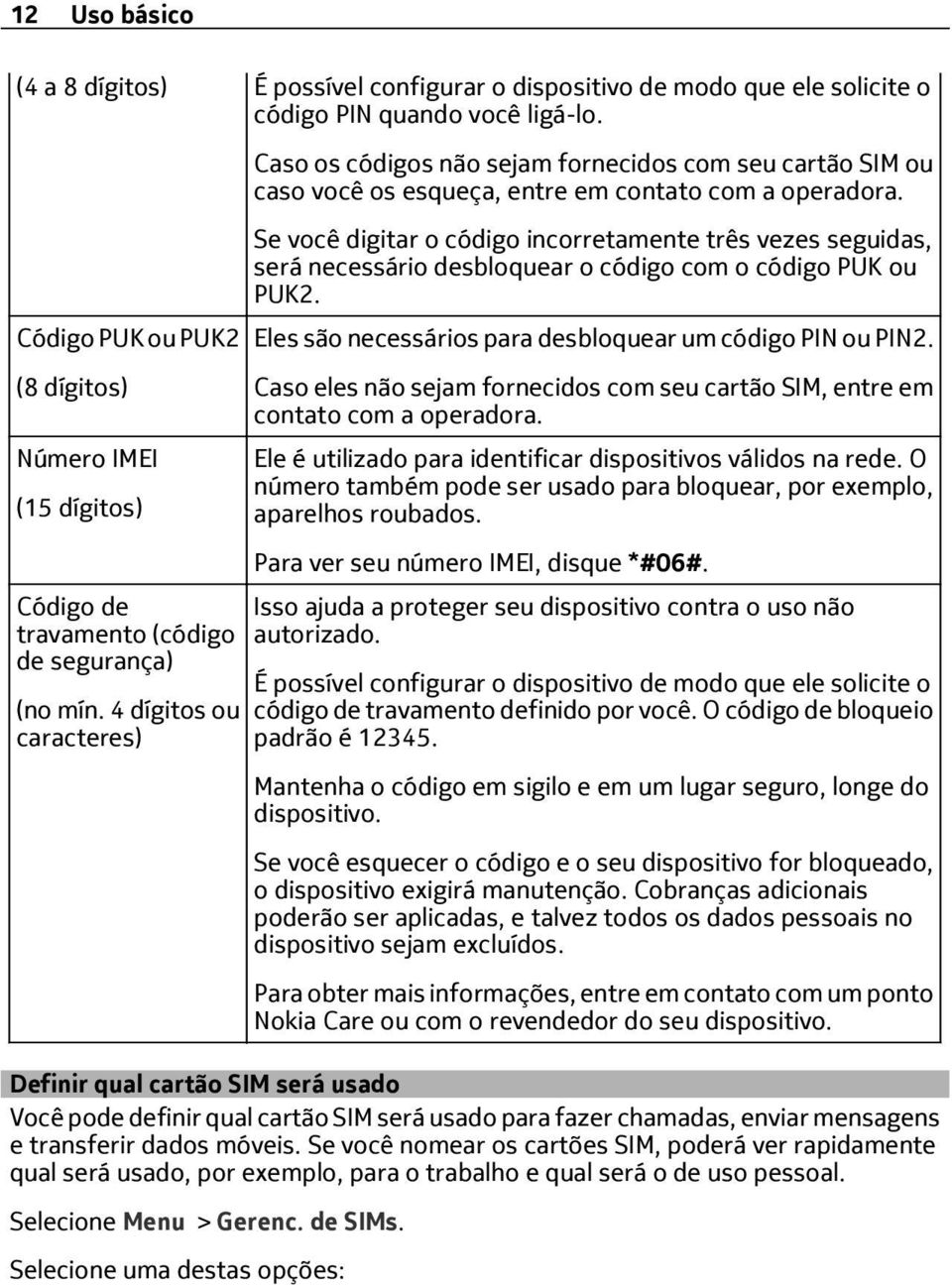 Se você digitar o código incorretamente três vezes seguidas, será necessário desbloquear o código com o código PUK ou PUK2.