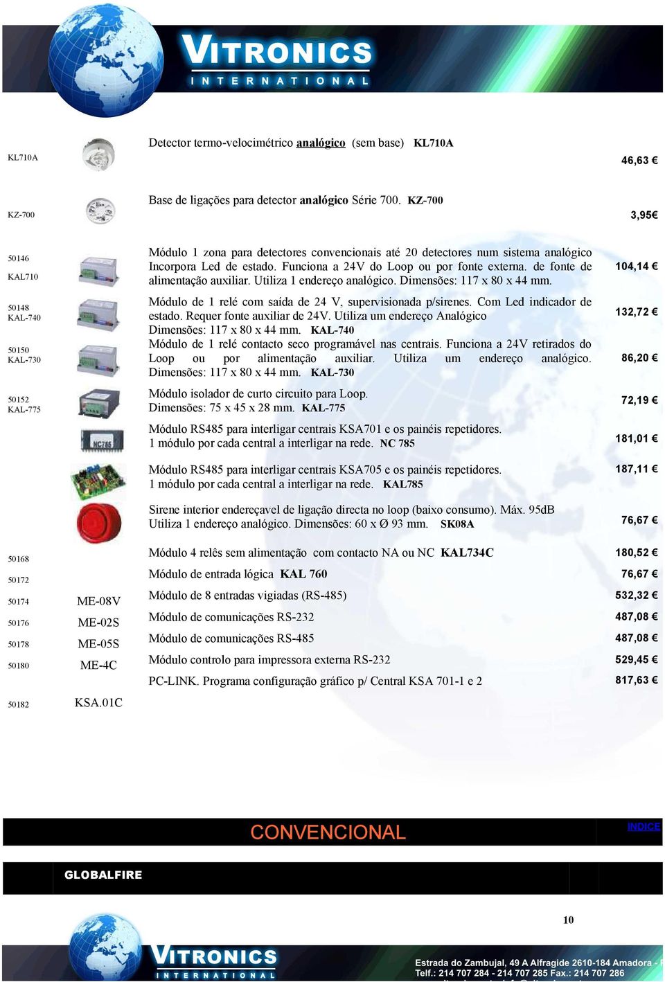 Funciona a 24V do Loop ou por fonte externa. de fonte de alimentação auxiliar. Utiliza 1 endereço analógico. Dimensões: 117 x 80 x 44 mm. Módulo de 1 relé com saída de 24 V, supervisionada p/sirenes.