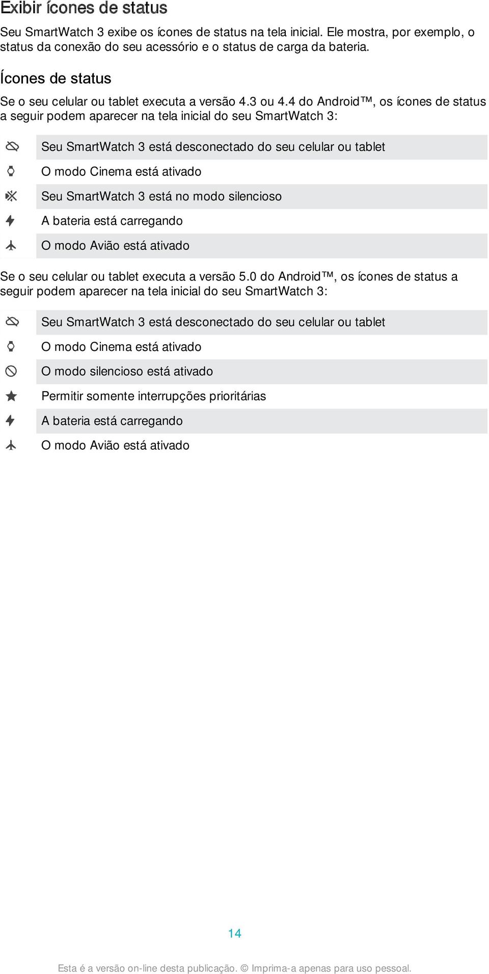 4 do Android, os ícones de status a seguir podem aparecer na tela inicial do seu SmartWatch 3: Seu SmartWatch 3 está desconectado do seu celular ou tablet O modo Cinema está ativado Seu SmartWatch 3