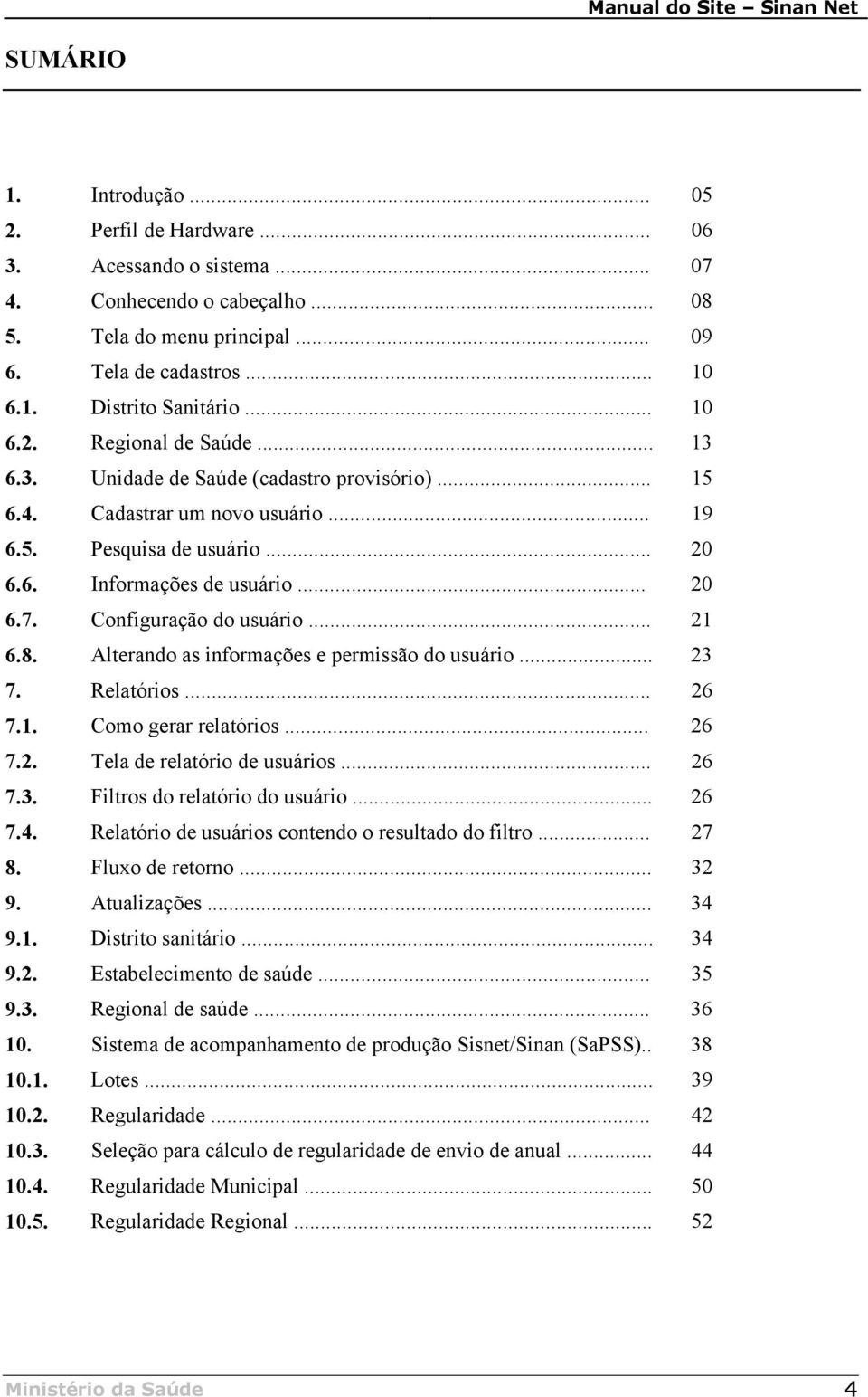 Configuração do usuário... 21 6.8. Alterando as informações e permissão do usuário... 23 7. Relatórios... 26 7.1. Como gerar relatórios... 26 7.2. Tela de relatório de usuários... 26 7.3. Filtros do relatório do usuário.