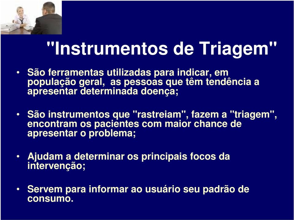 fazem a "triagem", encontram os pacientes com maior chance de apresentar o problema; Ajudam a