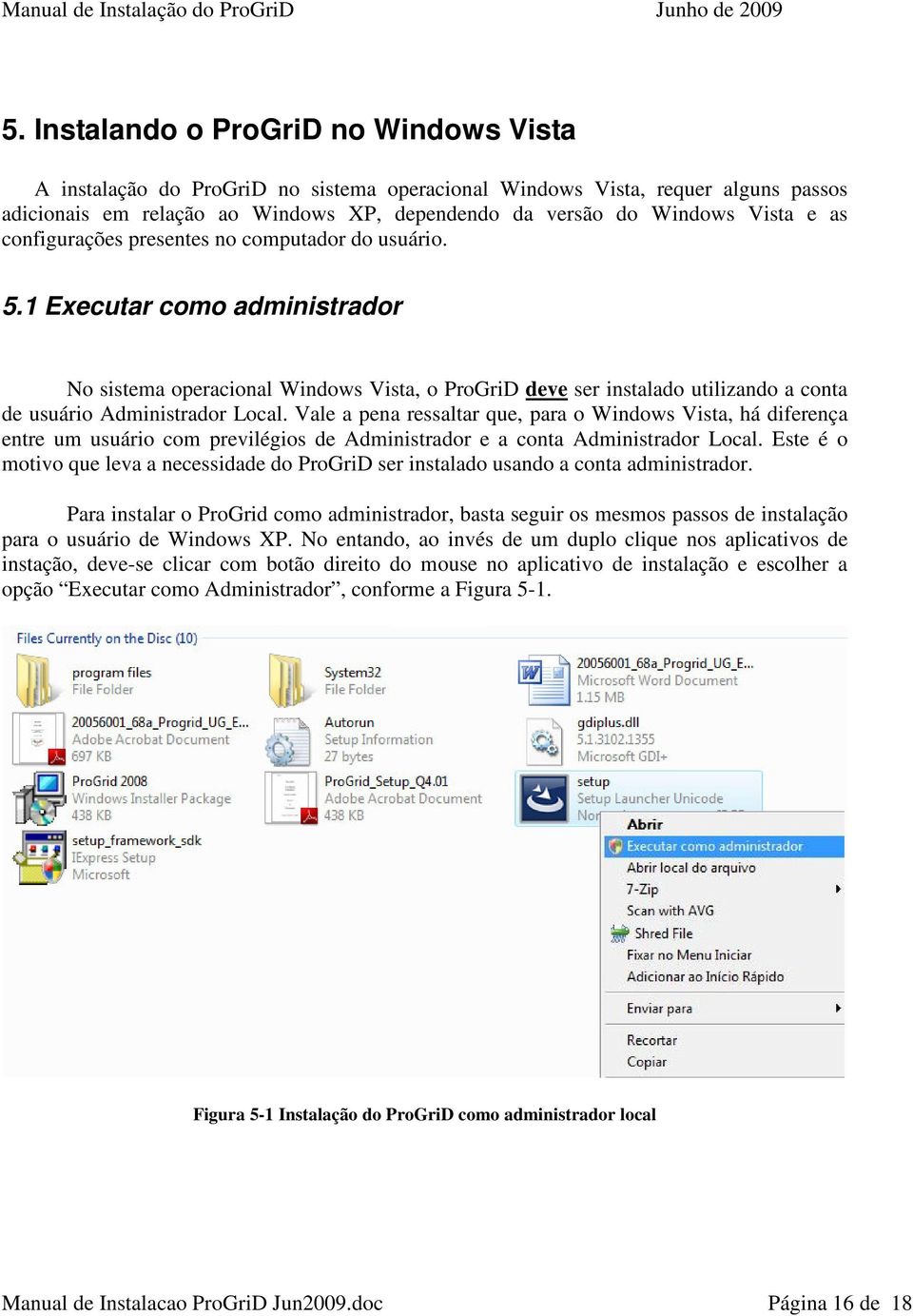 1 Executar como administrador No sistema operacional Windows Vista, o ProGriD deve ser instalado utilizando a conta de usuário Administrador Local.