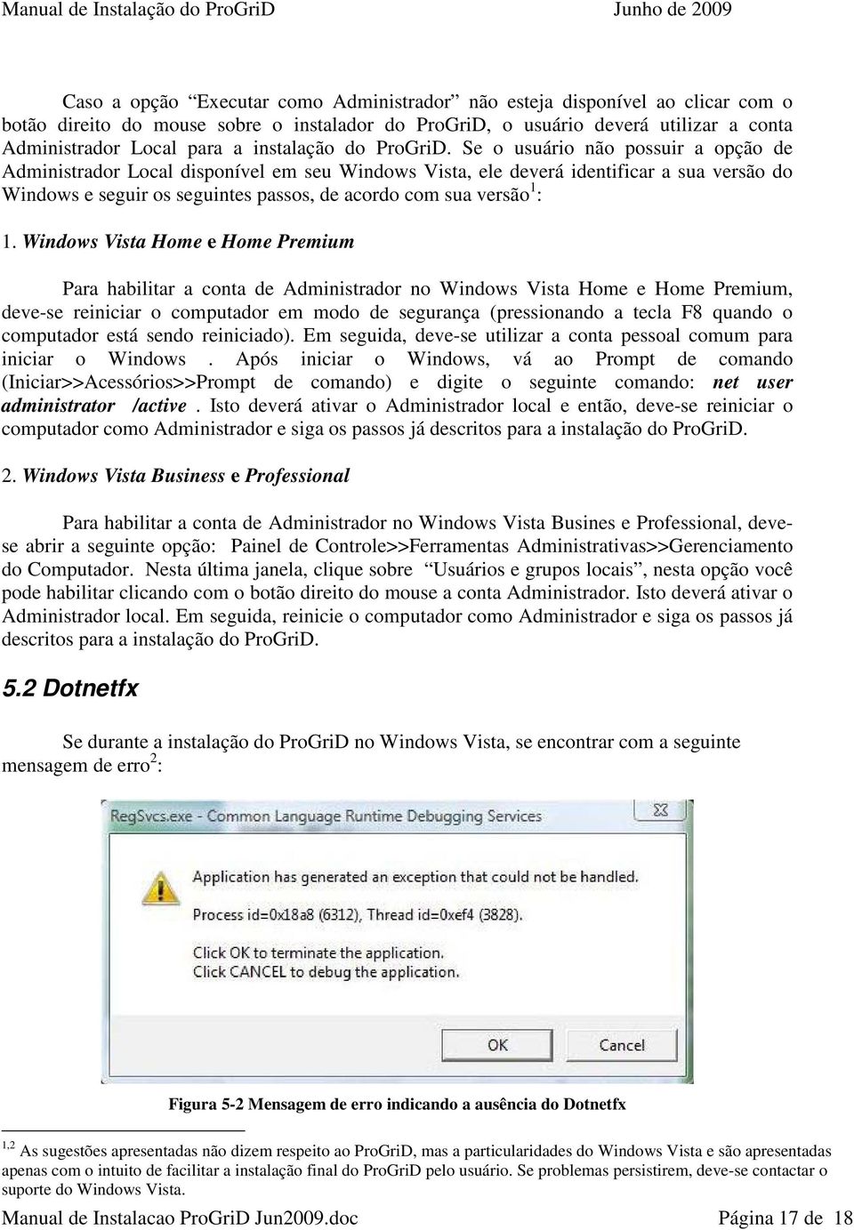Se o usuário não possuir a opção de Administrador Local disponível em seu Windows Vista, ele deverá identificar a sua versão do Windows e seguir os seguintes passos, de acordo com sua versão 1 : 1.