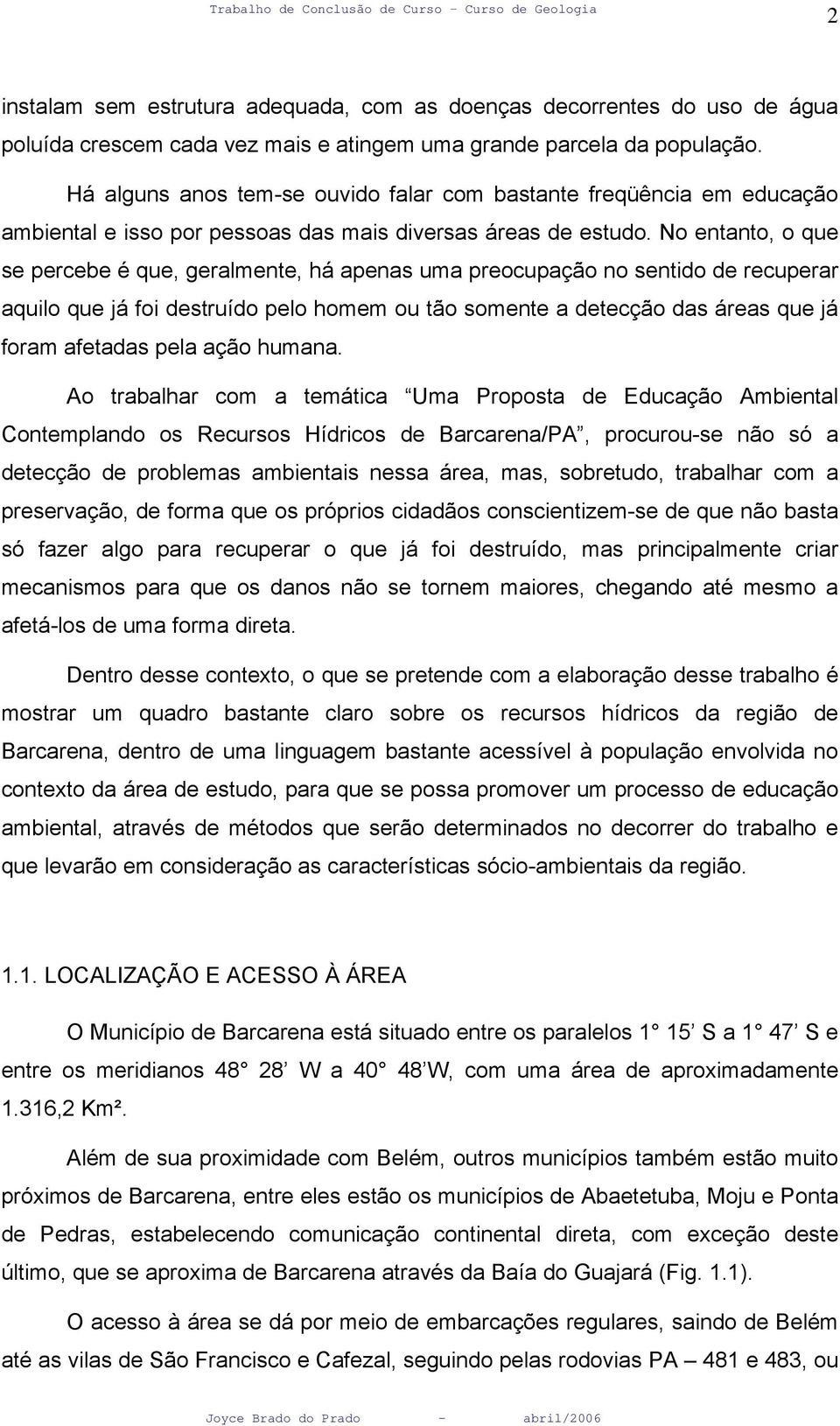 No entanto, o que se percebe é que, geralmente, há apenas uma preocupação no sentido de recuperar aquilo que já foi destruído pelo homem ou tão somente a detecção das áreas que já foram afetadas pela