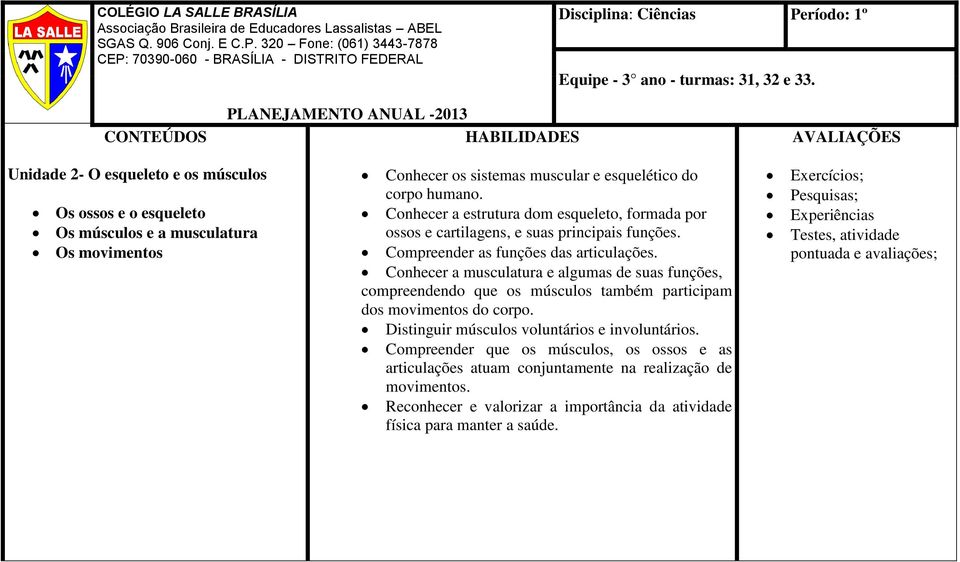 Conhecer a musculatura e algumas de suas funções, compreendendo que os músculos também participam dos movimentos do corpo. Distinguir músculos voluntários e involuntários.