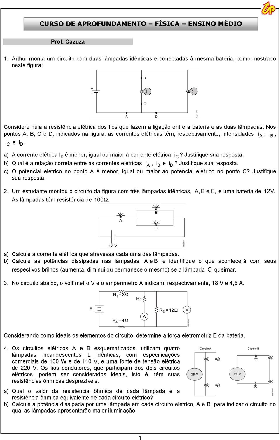 duas lâmpadas. Nos pontos A, B, C e D, indicados na figura, as correntes elétricas têm, respectivamente, intensidades,, e. a) A corrente elétrica I B é menor, igual ou maior à corrente elétrica?