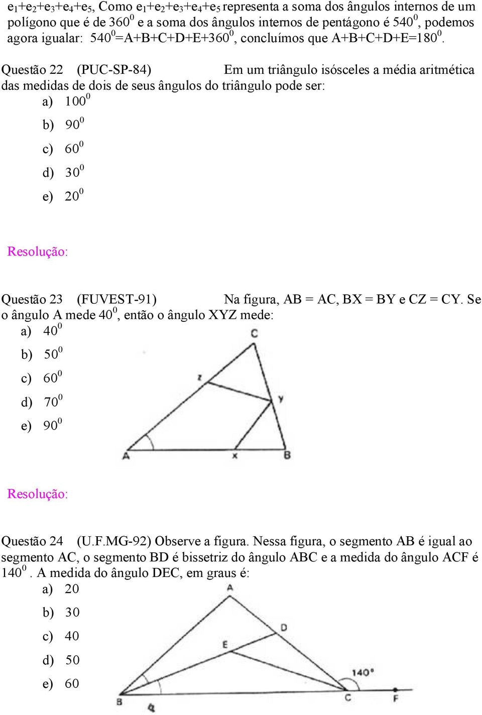 Questão 22 (PUC-SP-84) Em um triângulo isósceles a média aritmética das medidas de dois de seus ângulos do triângulo pode ser: a) 100 0 b) 90 0 c) 60 0 d) 30 0 e) 20 0 Questão 23 (FUVEST-91) Na