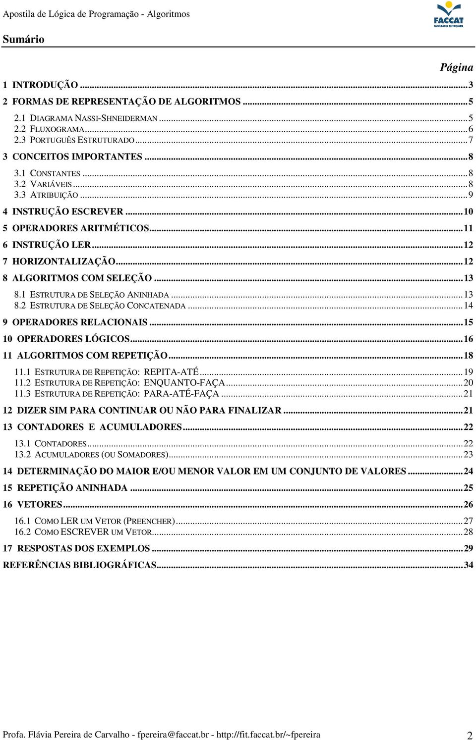 1 ESTRUTURA DE SELEÇÃO ANINHADA...13 8.2 ESTRUTURA DE SELEÇÃO CONCATENADA...14 9 OPERADORES RELACIONAIS...15 10 OPERADORES LÓGICOS...16 11 ALGORITMOS COM REPETIÇÃO...18 11.