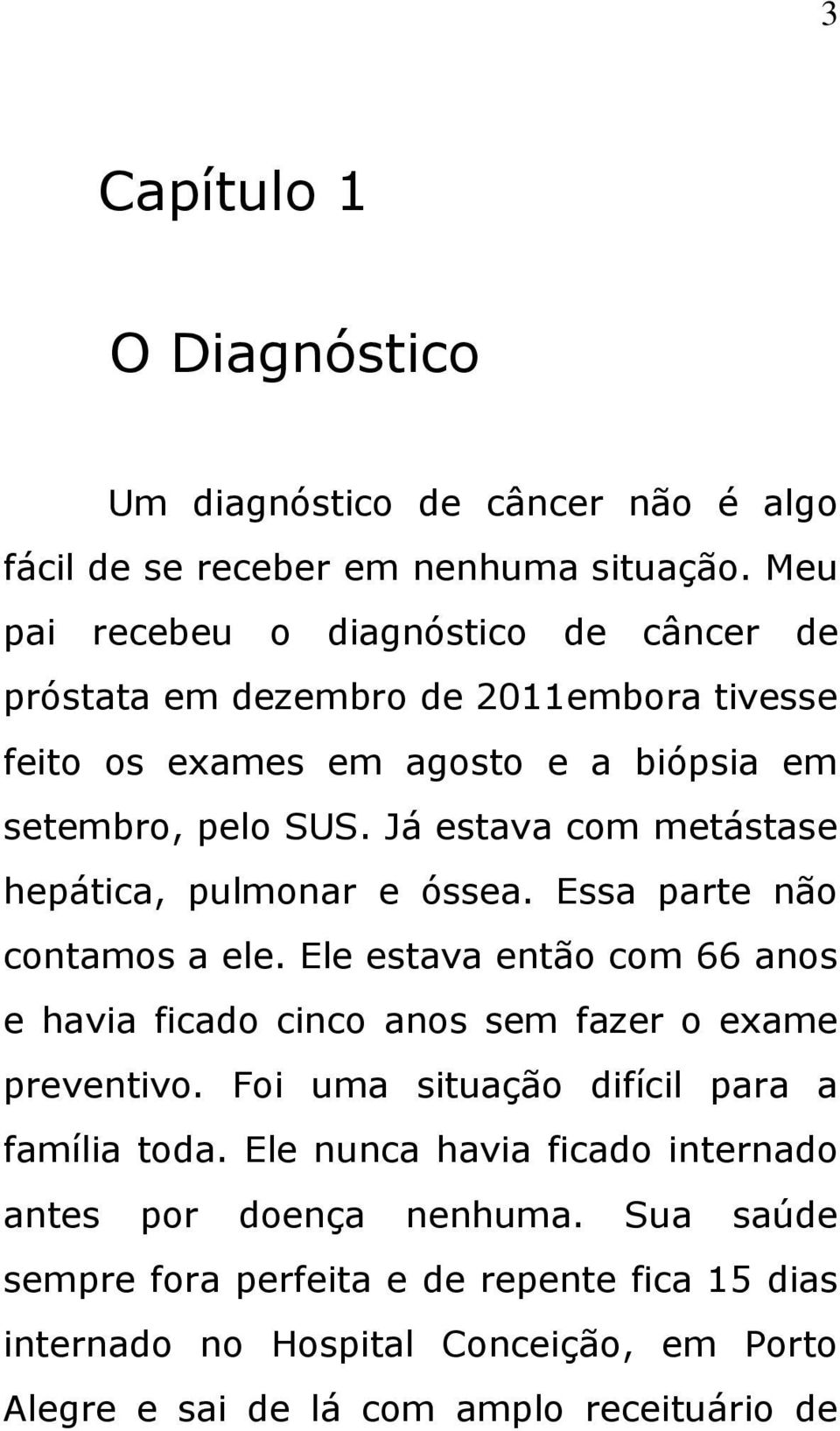 Já estava com metástase hepática, pulmonar e óssea. Essa parte não contamos a ele. Ele estava então com 66 anos e havia ficado cinco anos sem fazer o exame preventivo.