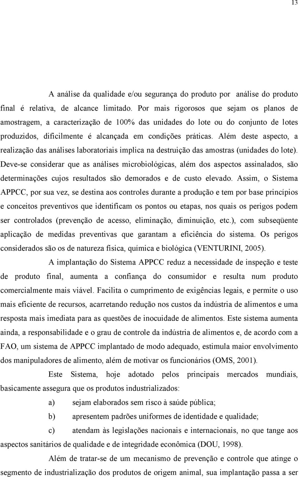 Além deste aspecto, a realização das análises laboratoriais implica na destruição das amostras (unidades do lote).