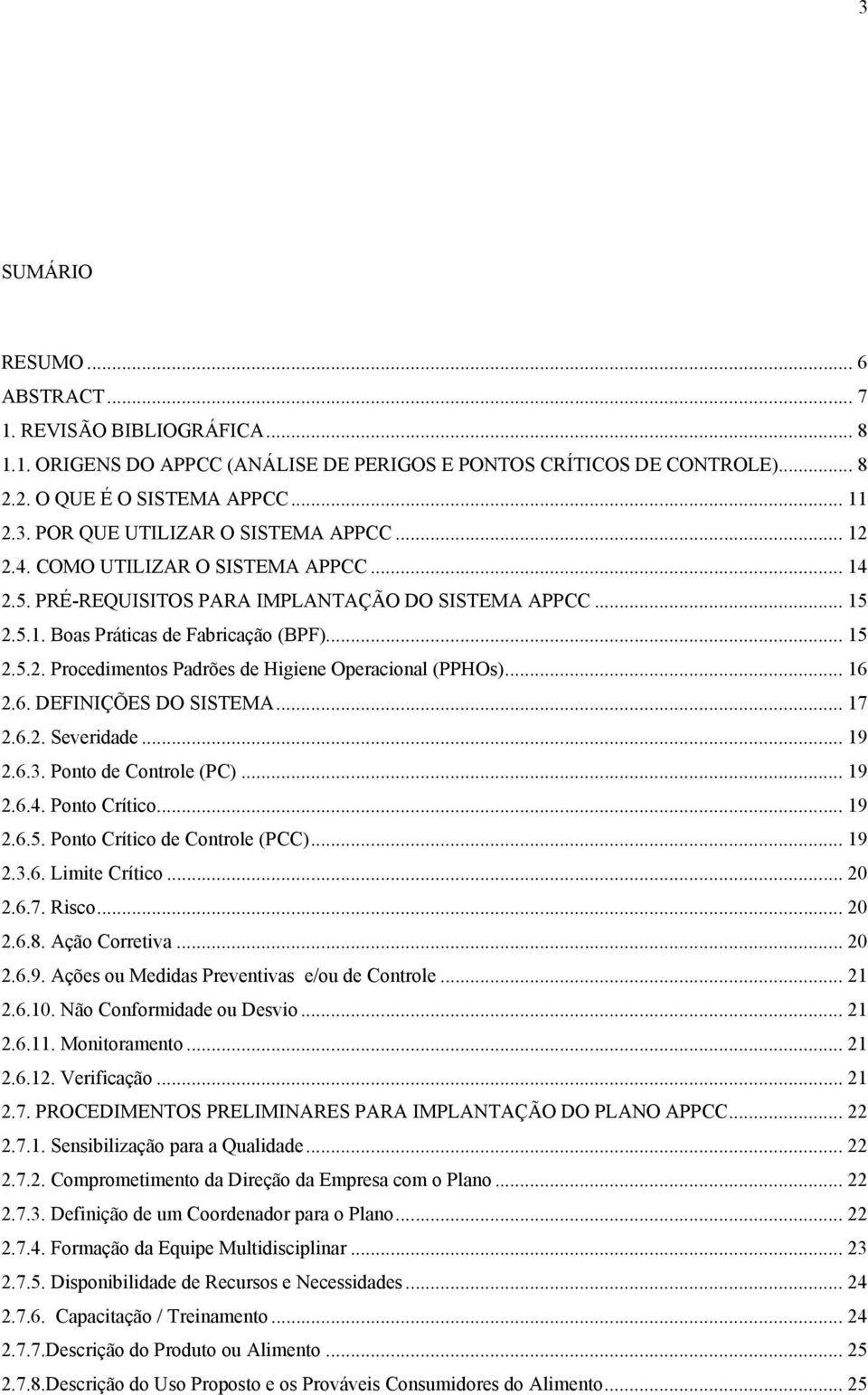 .. 16 2.6. DEFINIÇÕES DO SISTEMA... 17 2.6.2. Severidade... 19 2.6.3. Ponto de Controle (PC)... 19 2.6.4. Ponto Crítico... 19 2.6.5. Ponto Crítico de Controle (PCC)... 19 2.3.6. Limite Crítico... 20 2.