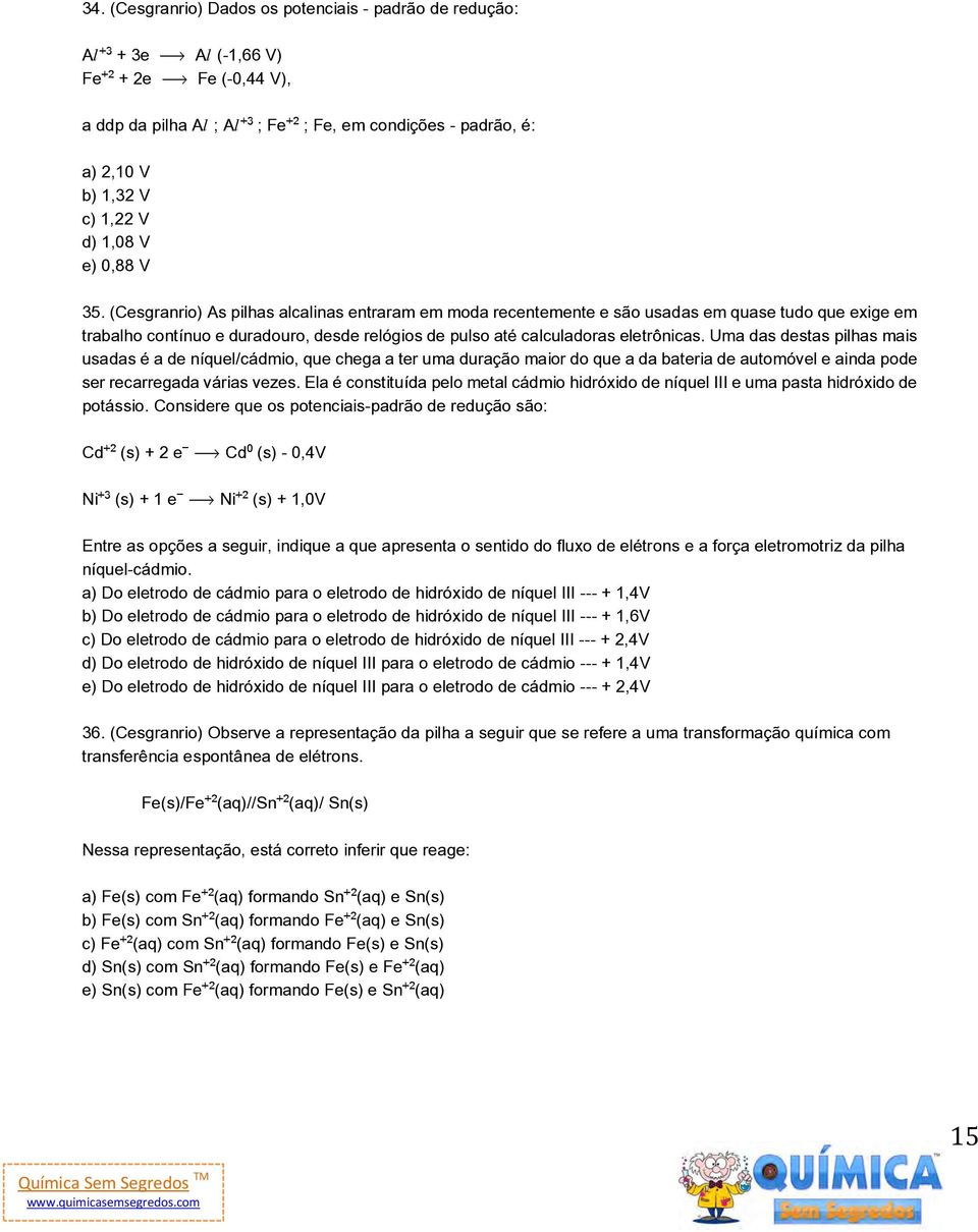 (Cesgranrio) As pilhas alcalinas entraram em moda recentemente e são usadas em quase tudo que exige em trabalho contínuo e duradouro, desde relógios de pulso até calculadoras eletrônicas.