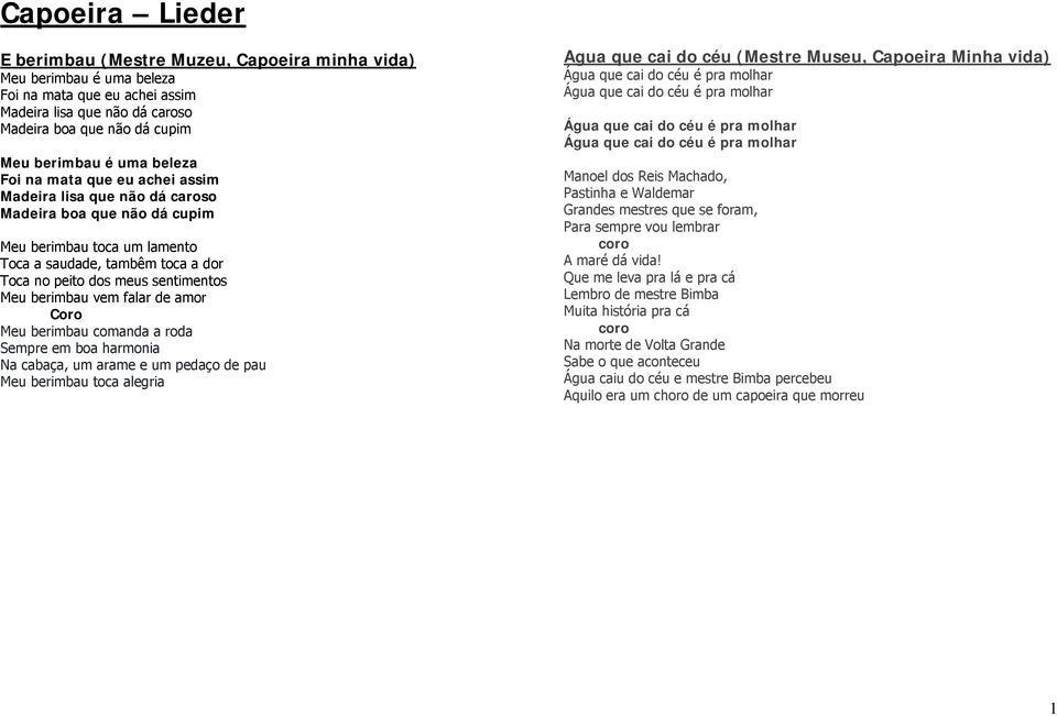 berimbau vem falar de amor Meu berimbau comanda a roda Sempre em boa harmonia Na cabaça, um arame e um pedaço de pau Meu berimbau toca alegria Agua que cai do céu (Mestre Museu, Capoeira Minha vida)