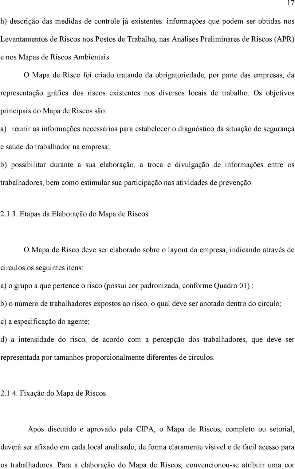 Os objetivos principais do Mapa de Riscos são: a) reunir as informações necessárias para estabelecer o diagnóstico da situação de segurança e saúde do trabalhador na empresa; b) possibilitar durante