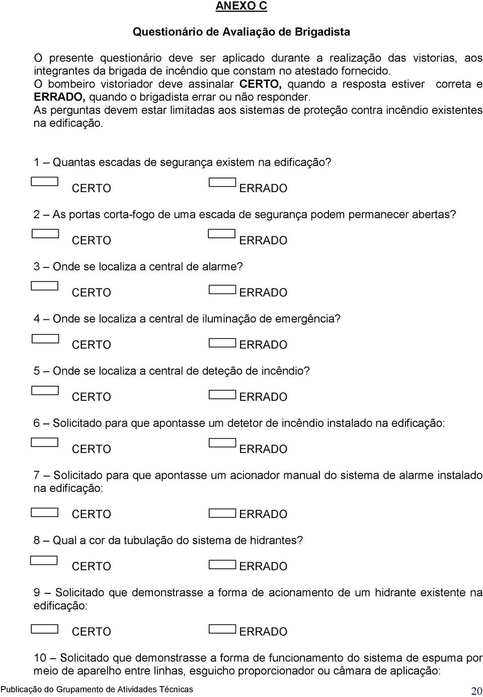 As perguntas devem estar limitadas aos sistemas de proteção contra incêndio existentes na edificação. 1 Quantas escadas de segurança existem na edificação?