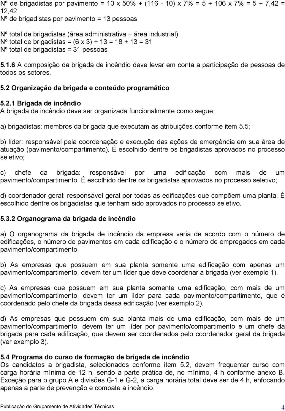 2.1 Brigada de incêndio A deve ser organizada funcionalmente como segue: a) brigadistas: membros da brigada que executam as atribuições, conforme item 5.