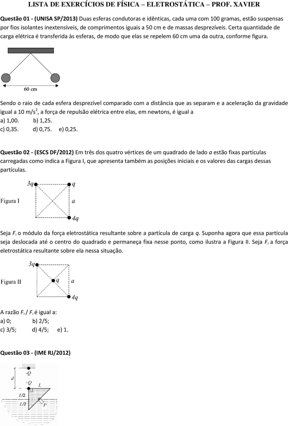 desprezíveis. Certa quantidade de carga elétrica é transferida às esferas, de modo que elas se repelem 60 cm uma da outra, conforme figura.