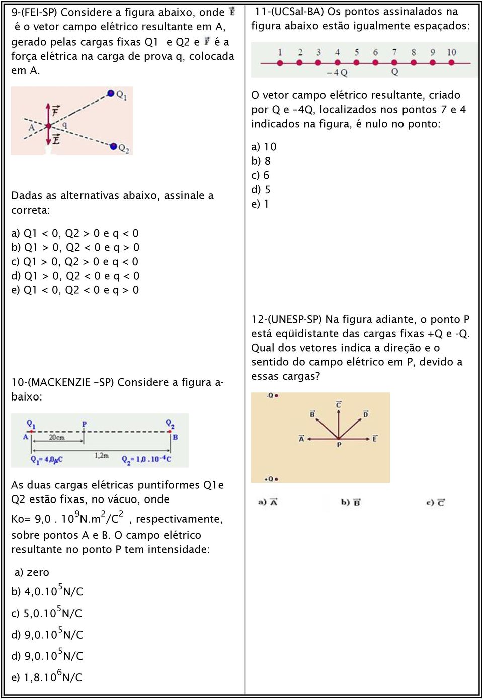 ponto: Dadas as alternativas abaixo, assinale a correta: a) 10 b) 8 c) 6 d) 5 e) 1 a) Q1 < 0, Q2 > 0 e q < 0 b) Q1 > 0, Q2 < 0 e q > 0 c) Q1 > 0, Q2 > 0 e q < 0 d) Q1 > 0, Q2 < 0 e q < 0 e) Q1 < 0,